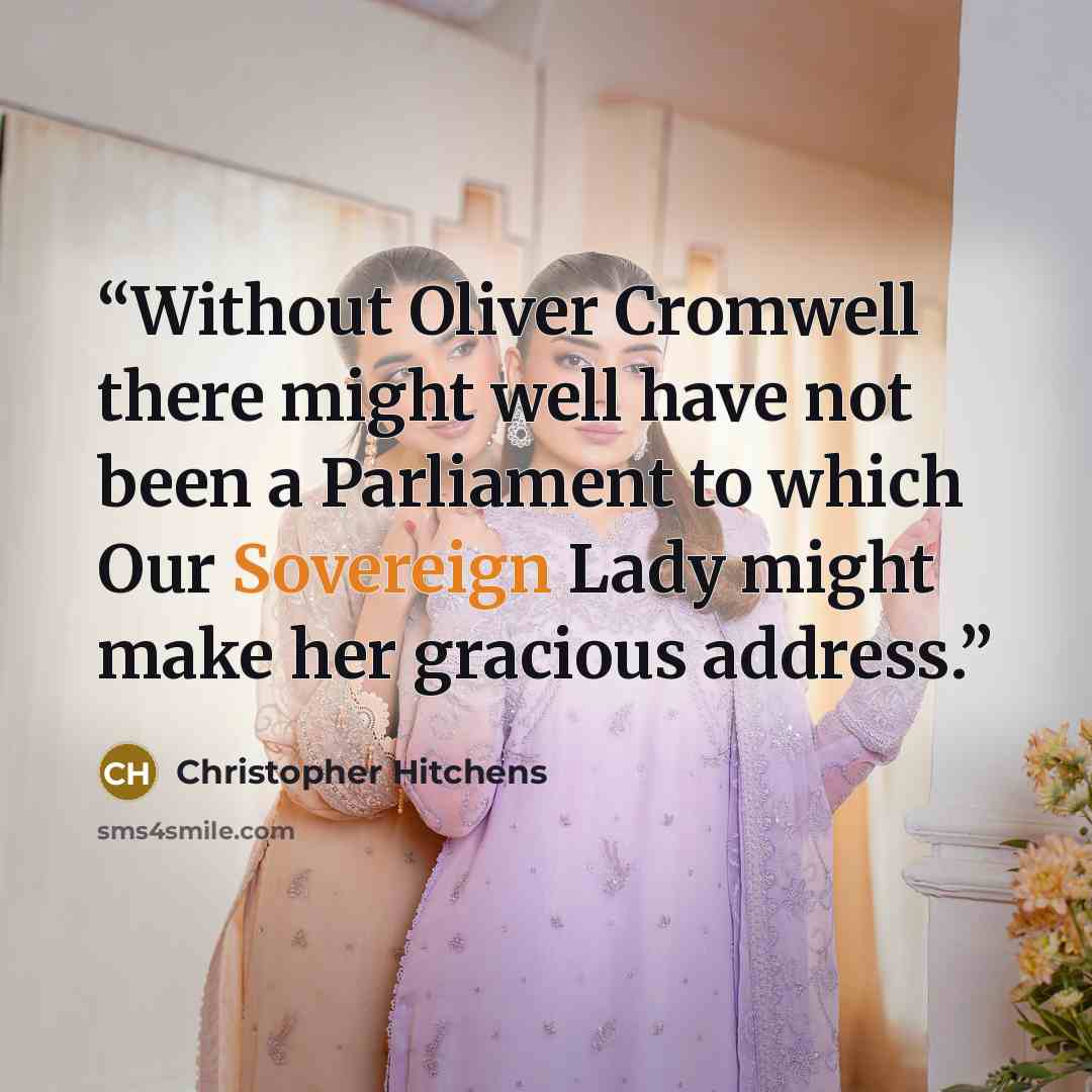 “Without Oliver Cromwell there might well have not been a Parliament to which Our Sovereign Lady might make her gracious address.” quote by Christopher Hitchens