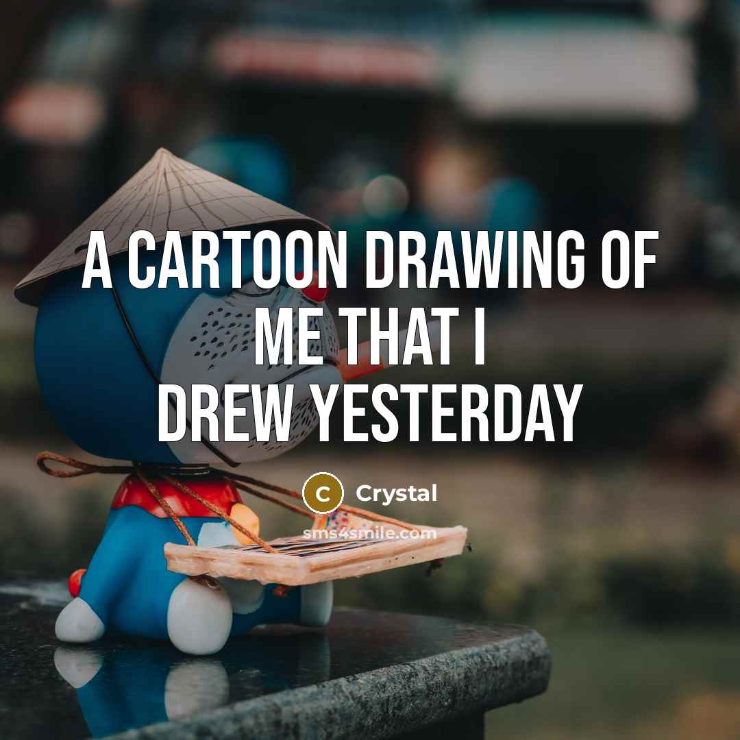 “A cartoon drawing of me that I drew yesterday…” quote by Crystal