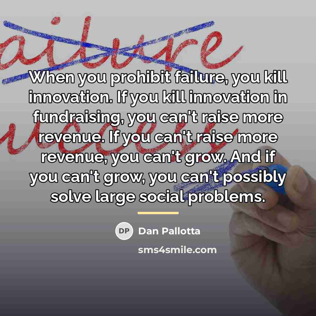 “When you prohibit failure, you kill innovation. If you kill…” quote by Dan Pallotta