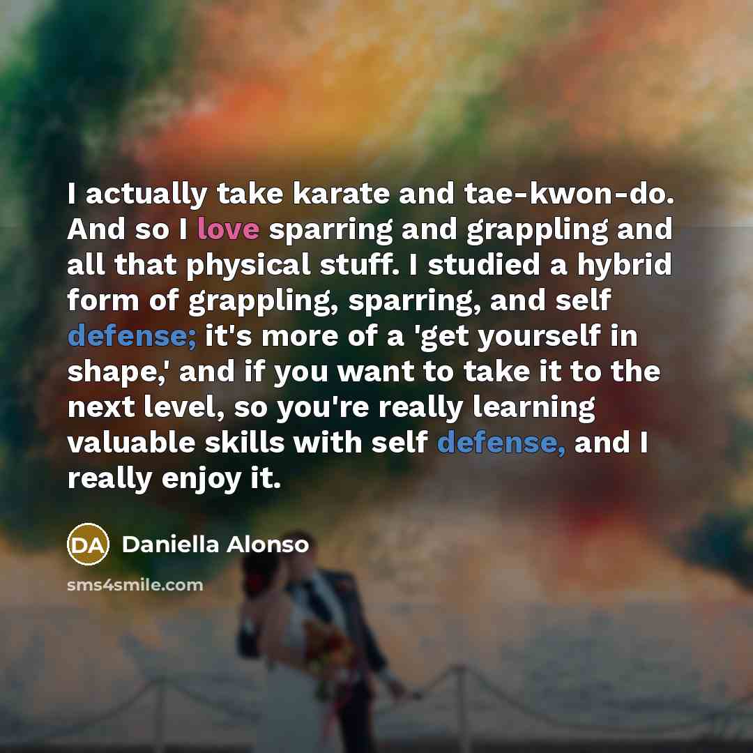 “I actually take karate and tae-kwon-do. And so I love…” quote by Daniella Alonso