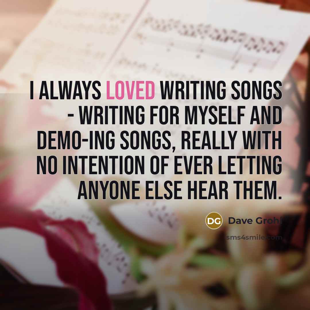 “I always loved writing songs - writing for myself and…” quote by Dave Grohl