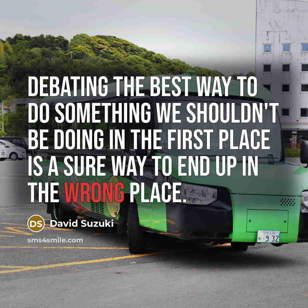 “Debating the best way to do something we shouldn't be…” quote by David Suzuki