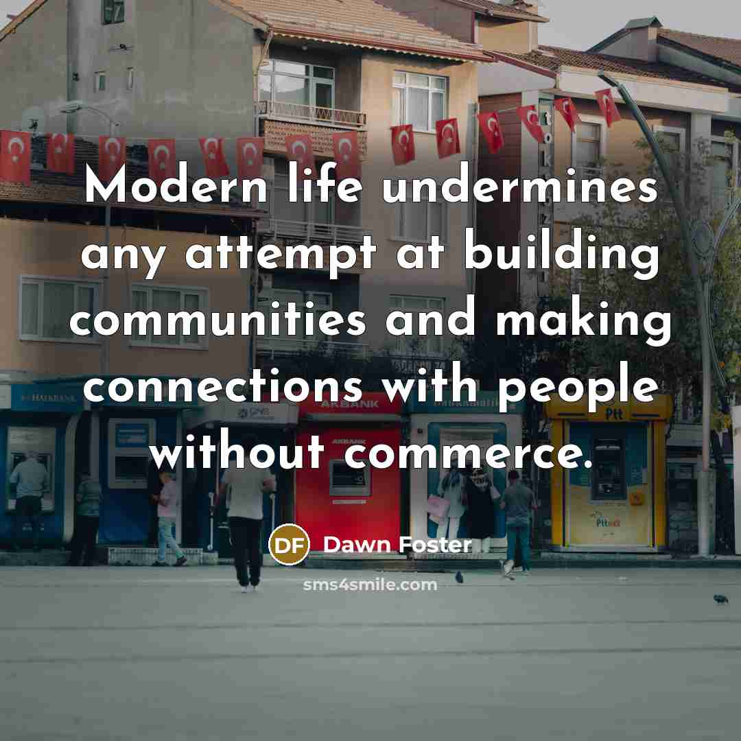 “Modern life undermines any attempt at building communities and making…” quote by Dawn Foster