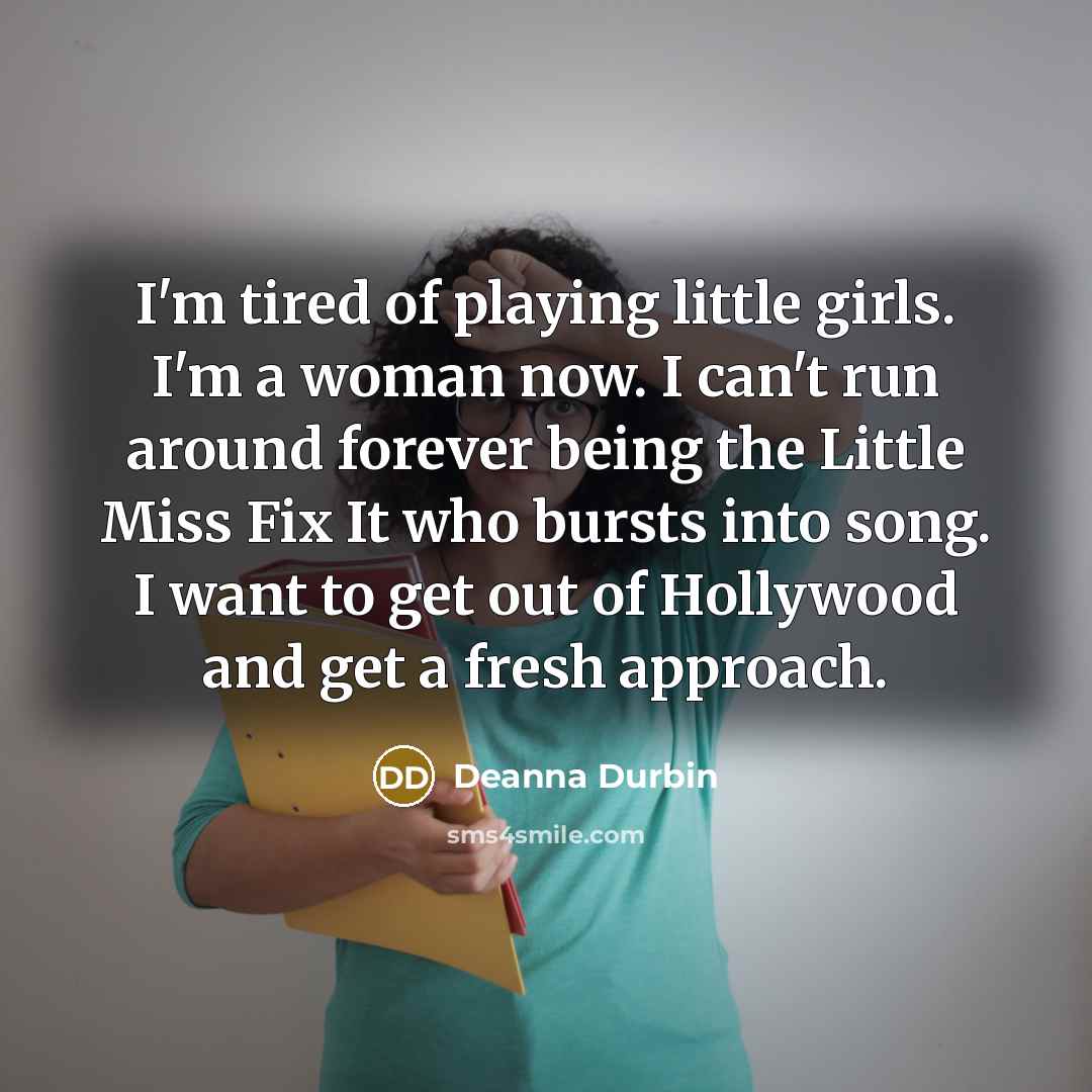 “I'm tired of playing little girls. I'm a woman now.…” quote by Deanna Durbin