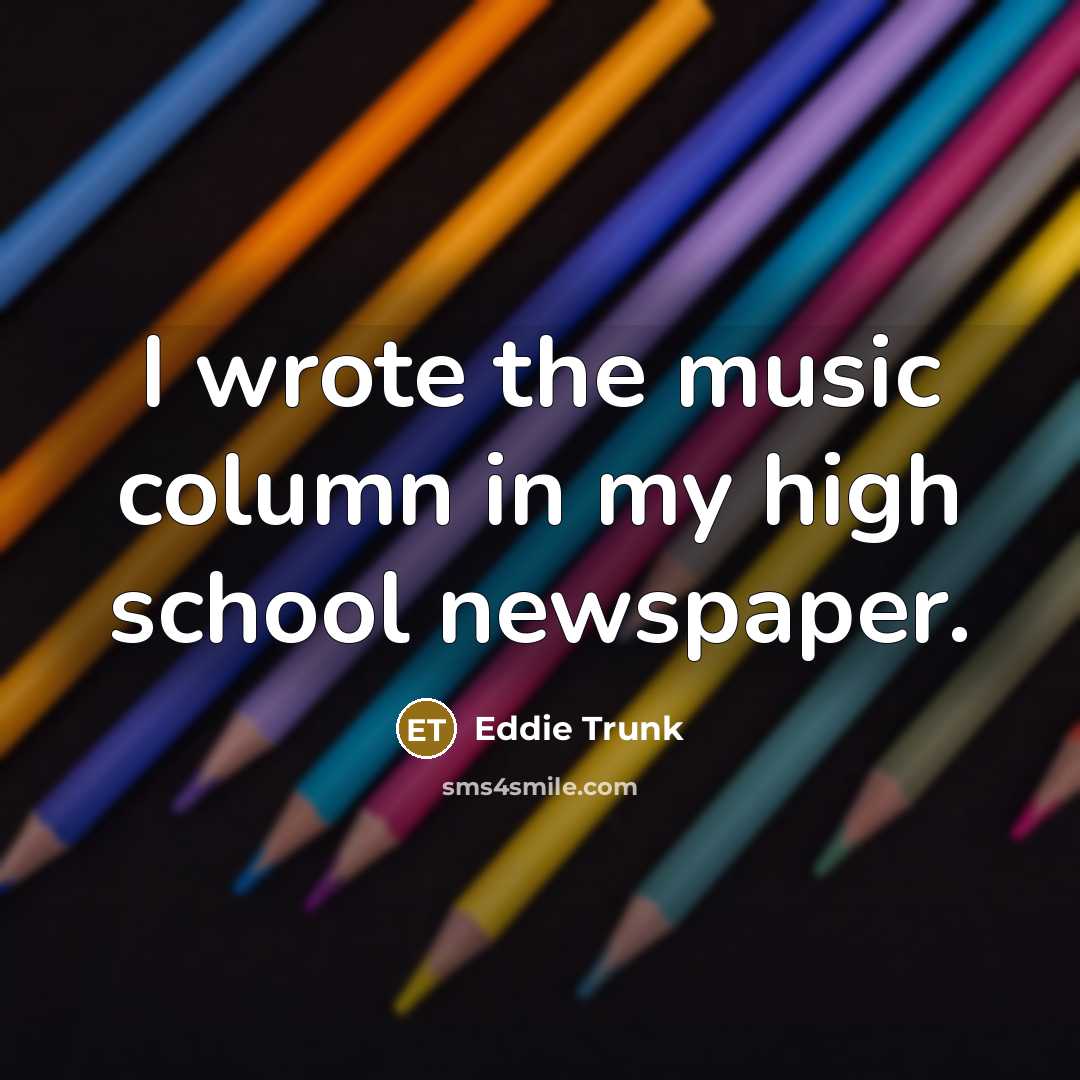 “I wrote the music column in my high school newspaper.…” quote by Eddie Trunk