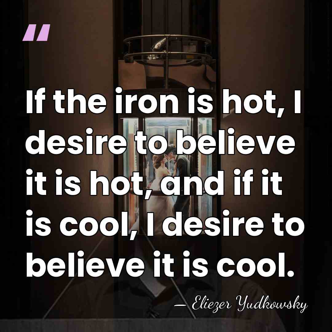 If the iron is hot, I desire to believe it is hot,&hellip; - Eliezer Yudkowsky