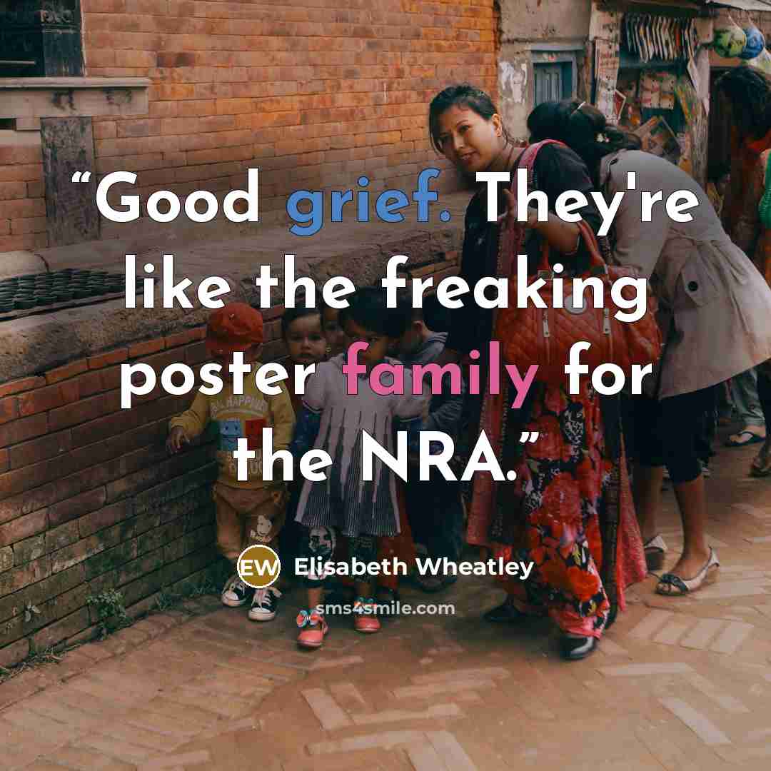 “Good grief. They're like the freaking poster family for the NRA.” quote by Elisabeth Wheatley