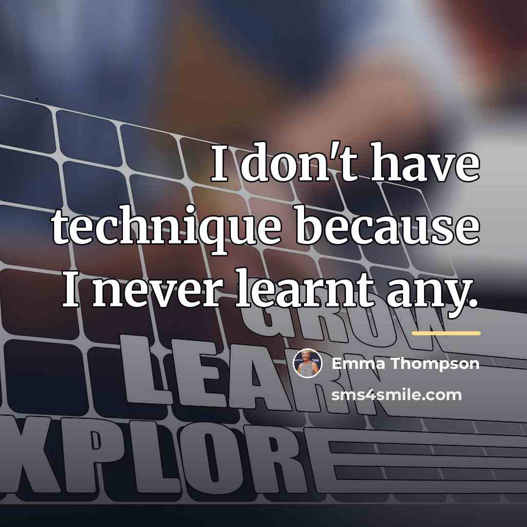 “I don't have technique because I never learnt any.…” quote by Emma Thompson