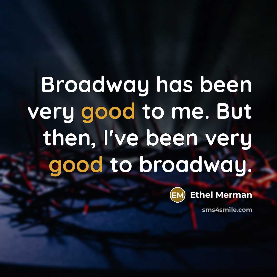 “Broadway has been very good to me. But then, I've…” quote by Ethel Merman