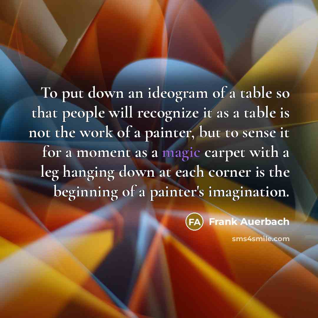 “To put down an ideogram of a table so that…” quote by Frank Auerbach