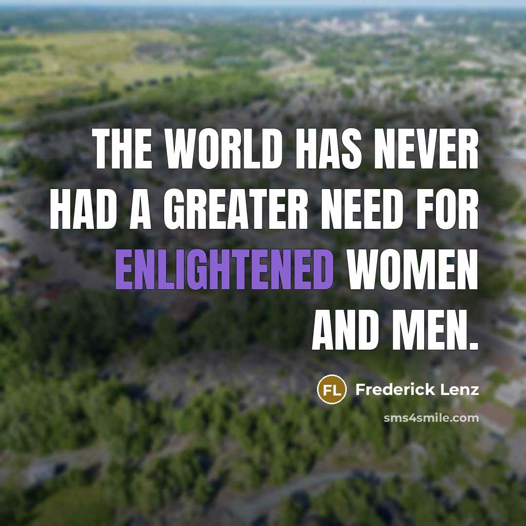 “The world has never had a greater need for enlightened…” quote by Frederick Lenz
