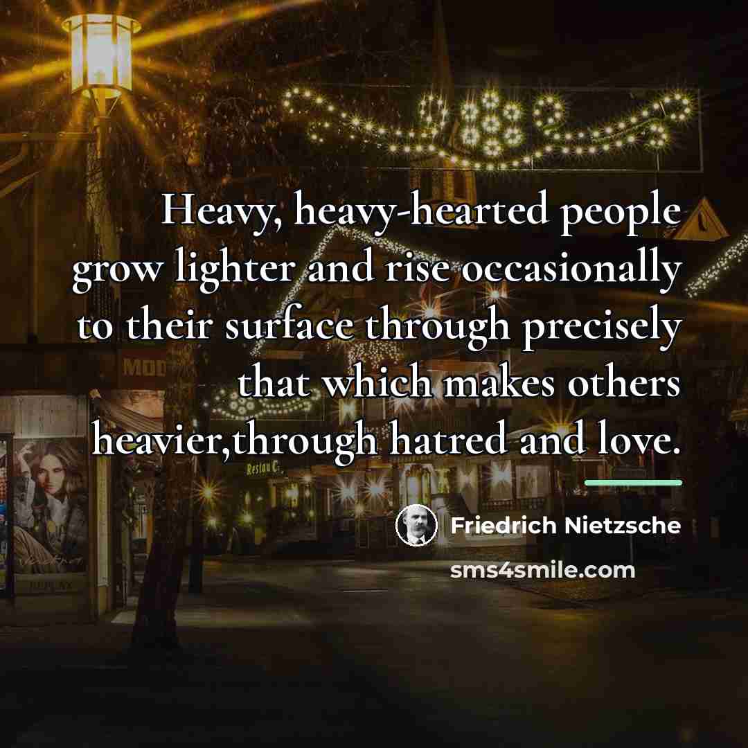 “Heavy, heavy-hearted people grow lighter and rise occasionally to their…” quote by Friedrich Nietzsche