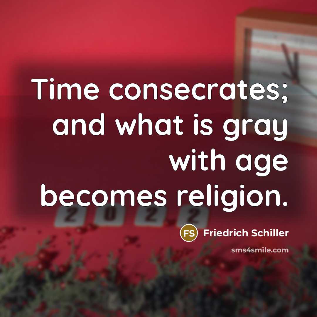 “Time consecrates; and what is gray with age becomes religion.…” quote by Friedrich Schiller