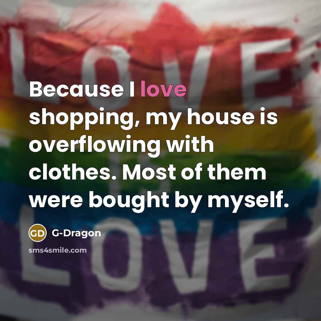 “Because I love shopping, my house is overflowing with clothes.…” quote by G-Dragon