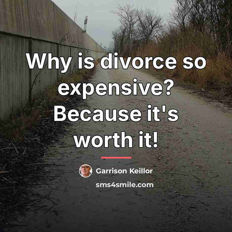 “Why is divorce so expensive? Because it's worth it!…” quote by Garrison Keillor