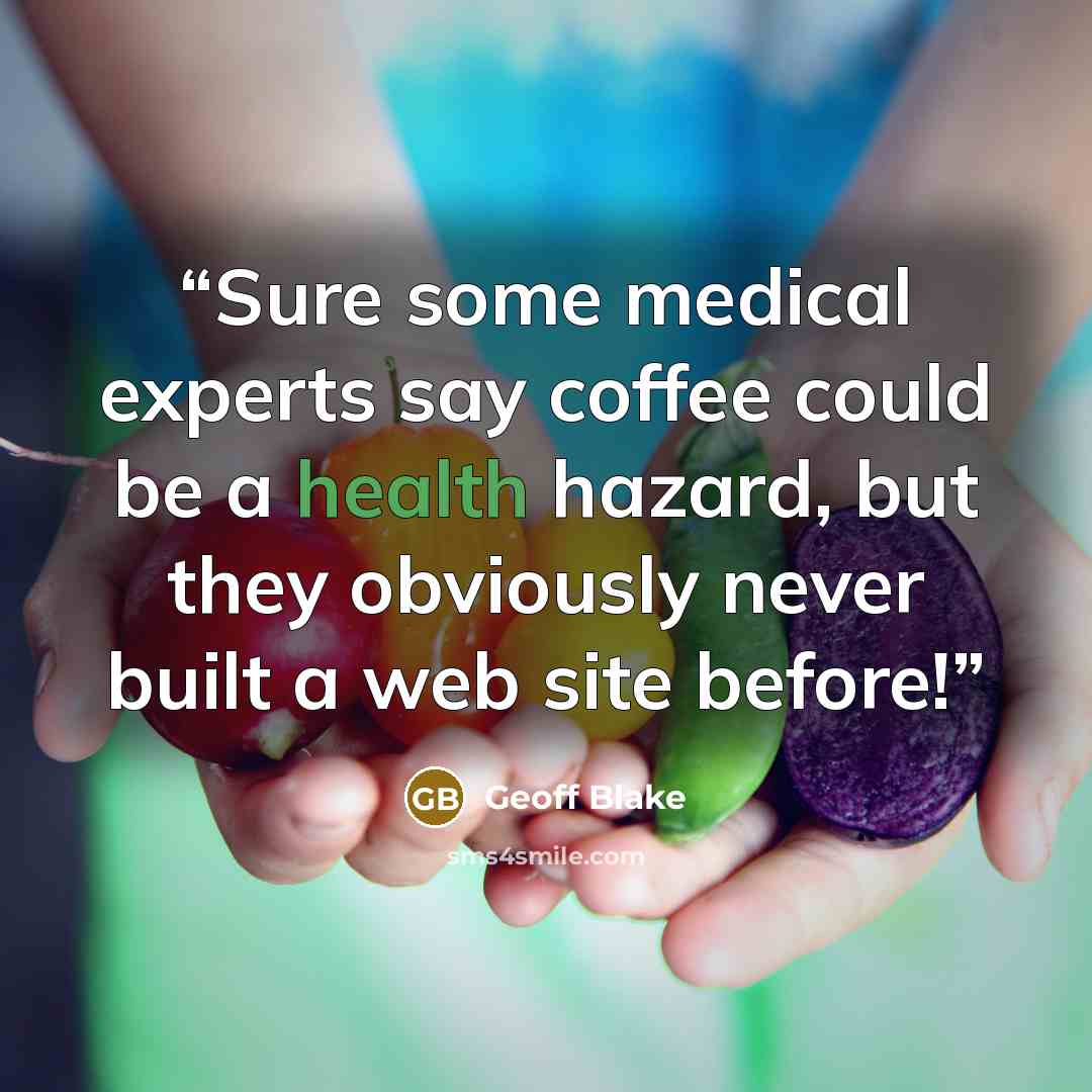 “Sure some medical experts say coffee could be a health hazard, but they obviously never built a web site before!” quote by Geoff Blake