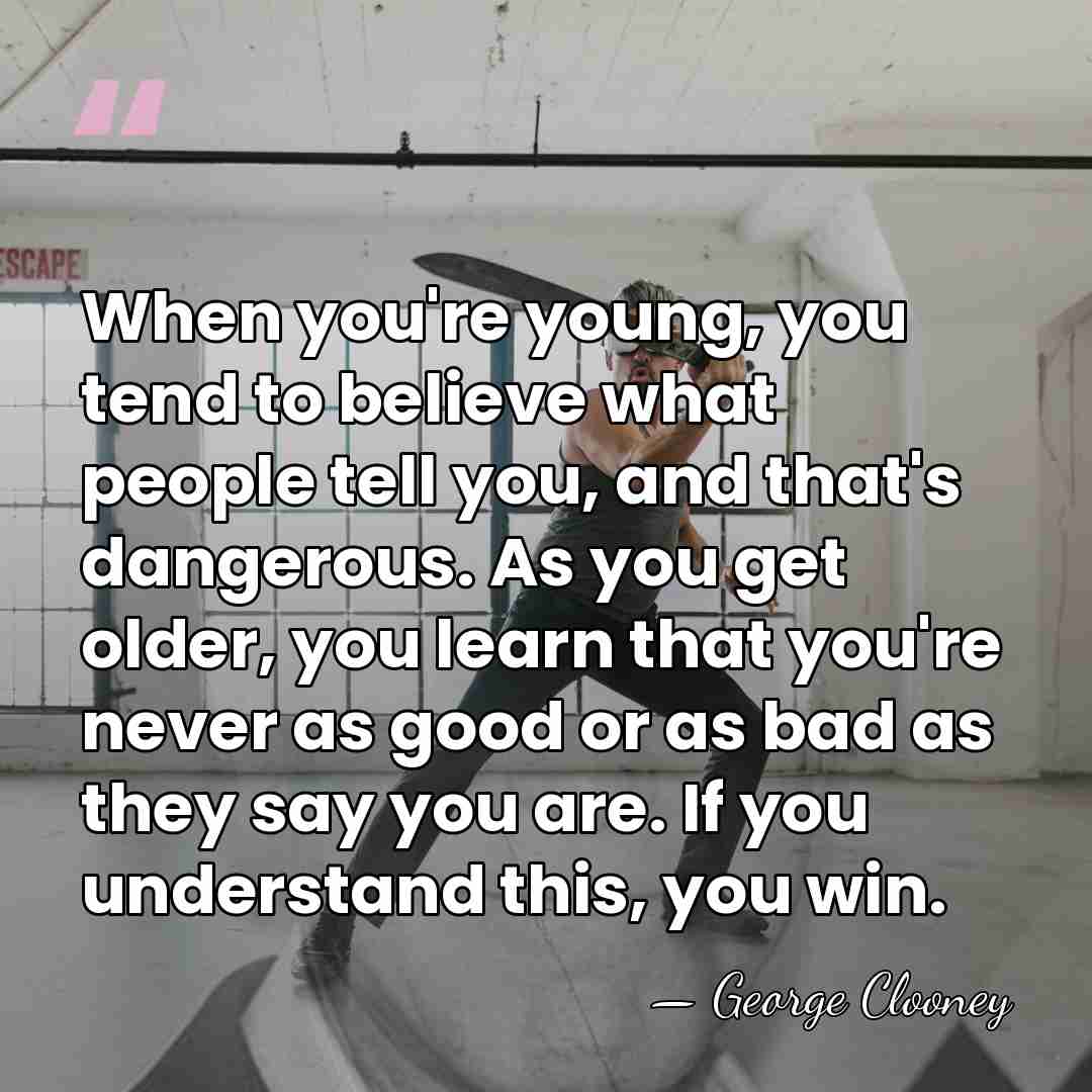 When you're young, you tend to believe what people tell you, and&hellip; - George Clooney