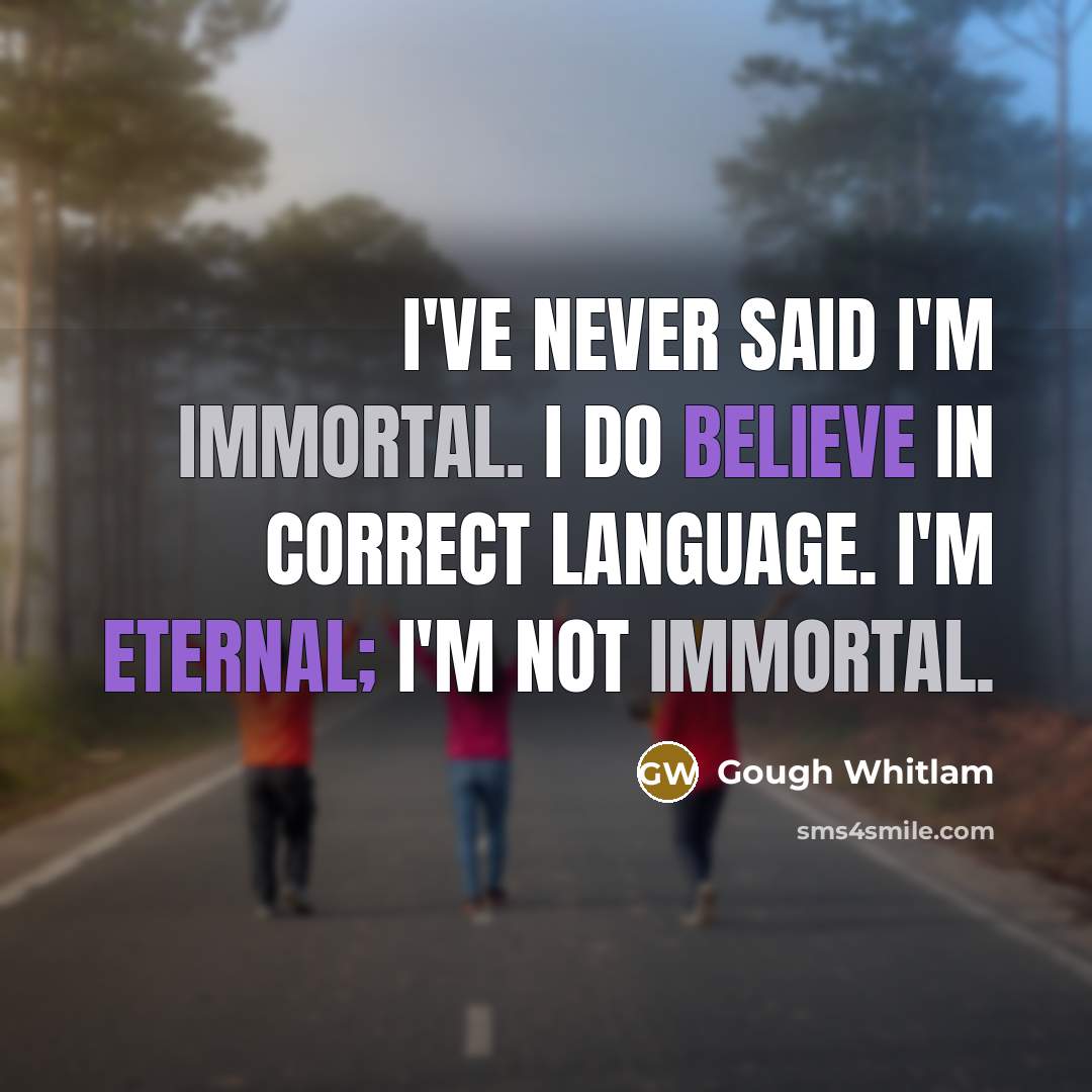 “I've never said I'm immortal. I do believe in correct…” quote by Gough Whitlam