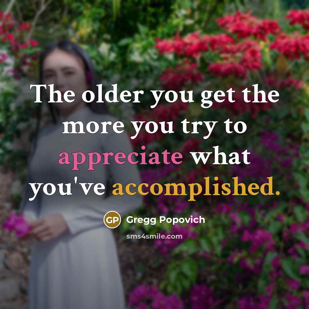 “The older you get the more you try to appreciate…” quote by Gregg Popovich