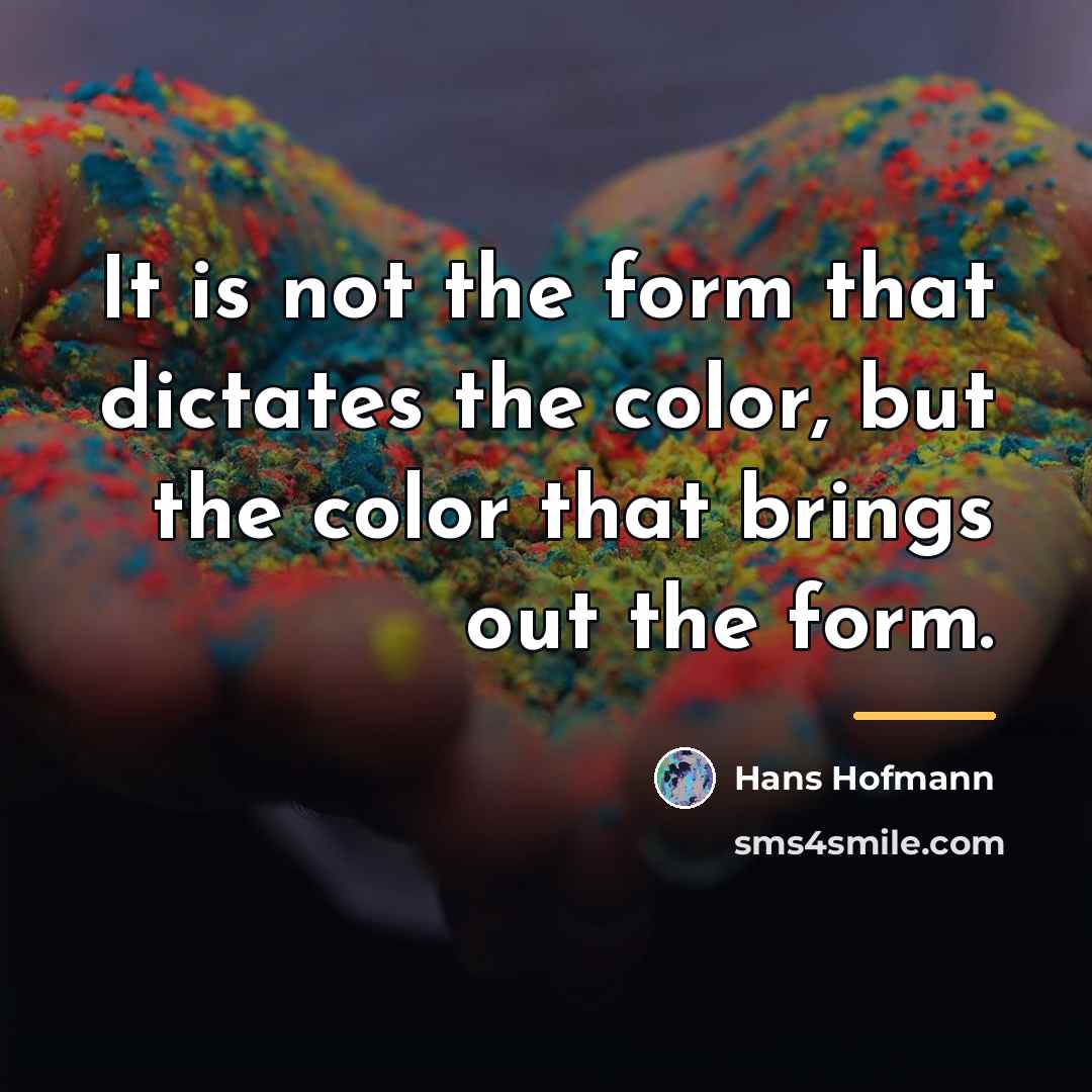 “It is not the form that dictates the color, but…” quote by Hans Hofmann