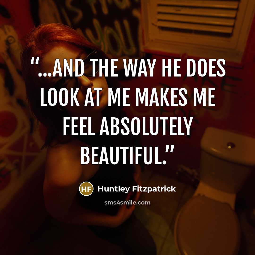 “...And the way he does look at me makes me feel absolutely beautiful.” quote by Huntley Fitzpatrick