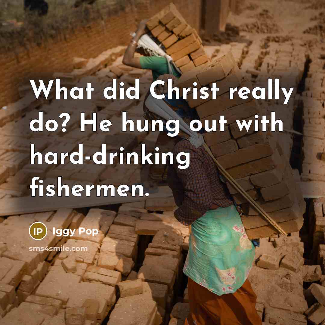 “What did Christ really do? He hung out with hard-drinking…” quote by Iggy Pop