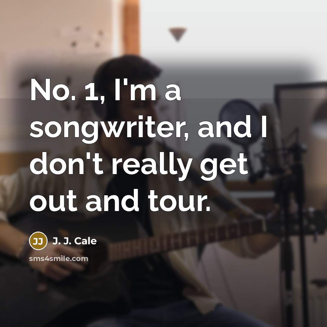 “No. 1, I'm a songwriter, and I don't really get…” quote by J. J. Cale