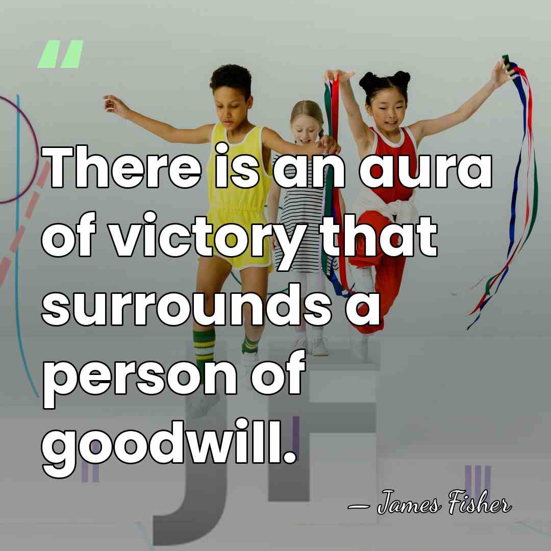 There is an aura of victory that surrounds a person of goodwill. - James Fisher