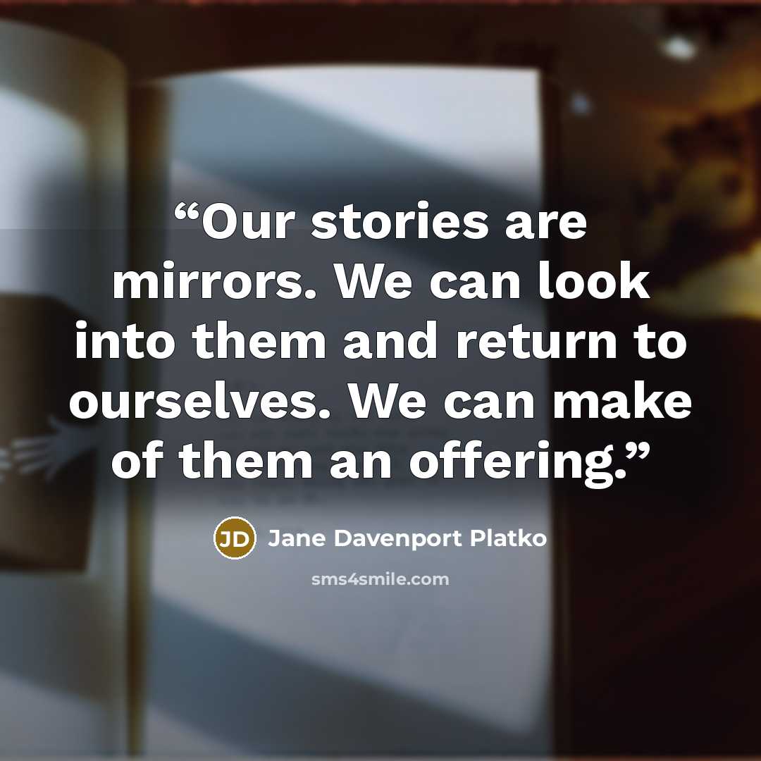 “Our stories are mirrors. We can look into them and return to ourselves. We can make of them an offering.” quote by Jane Davenport Platko