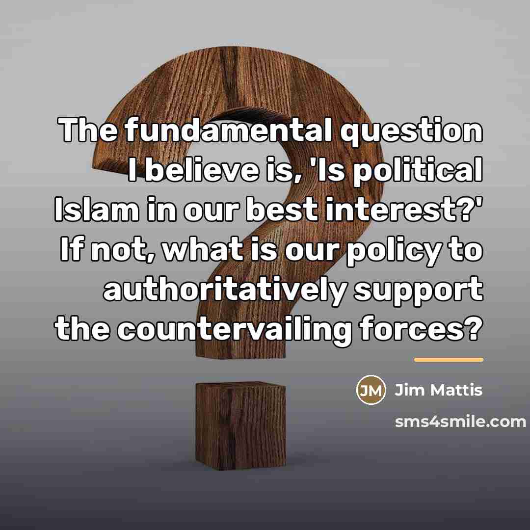 “The fundamental question I believe is, 'Is political Islam in…” quote by Jim Mattis
