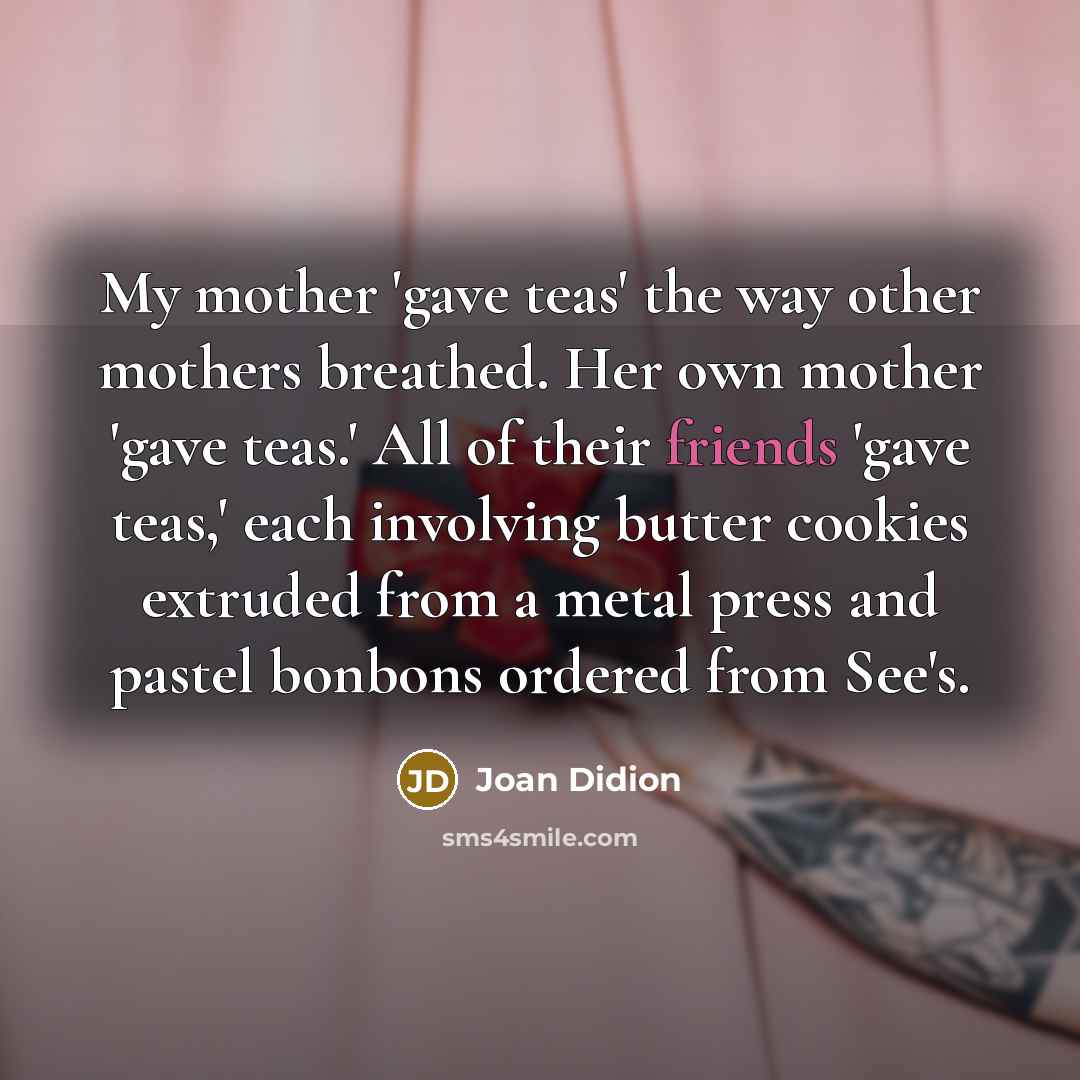 “My mother 'gave teas' the way other mothers breathed. Her…” quote by Joan Didion