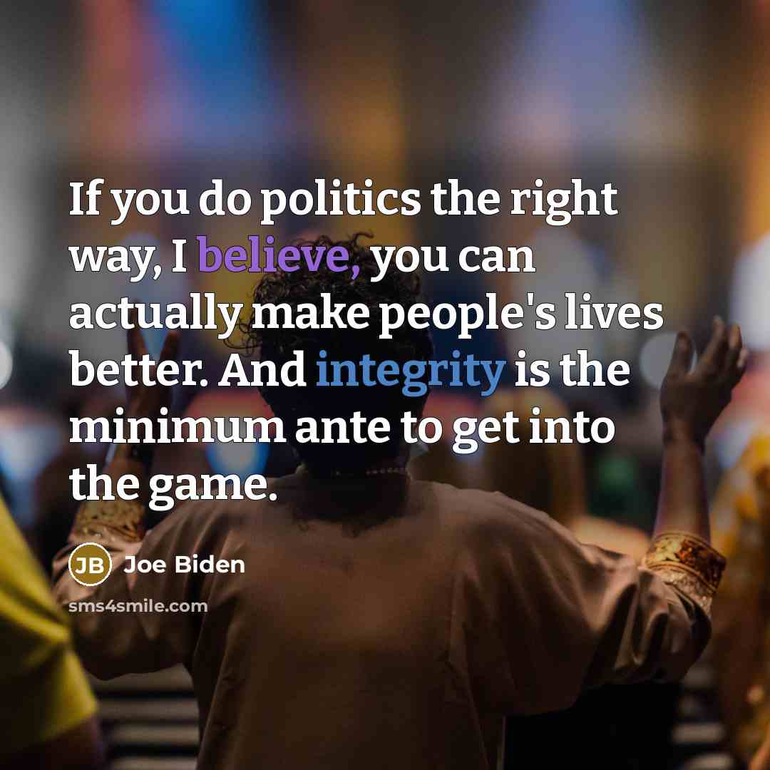 “If you do politics the right way, I believe, you…” quote by Joe Biden