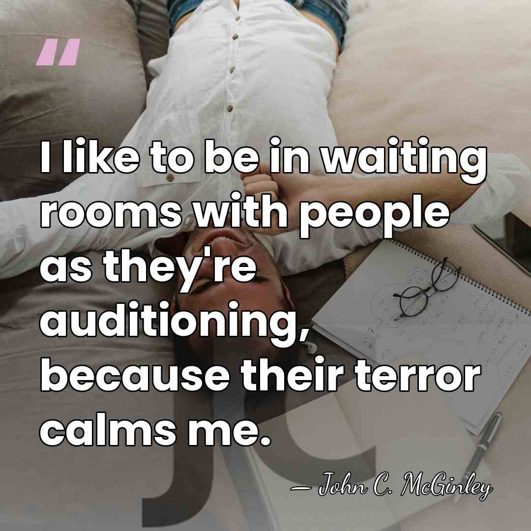 I like to be in waiting rooms with people as they're auditioning,&hellip; - John C. McGinley