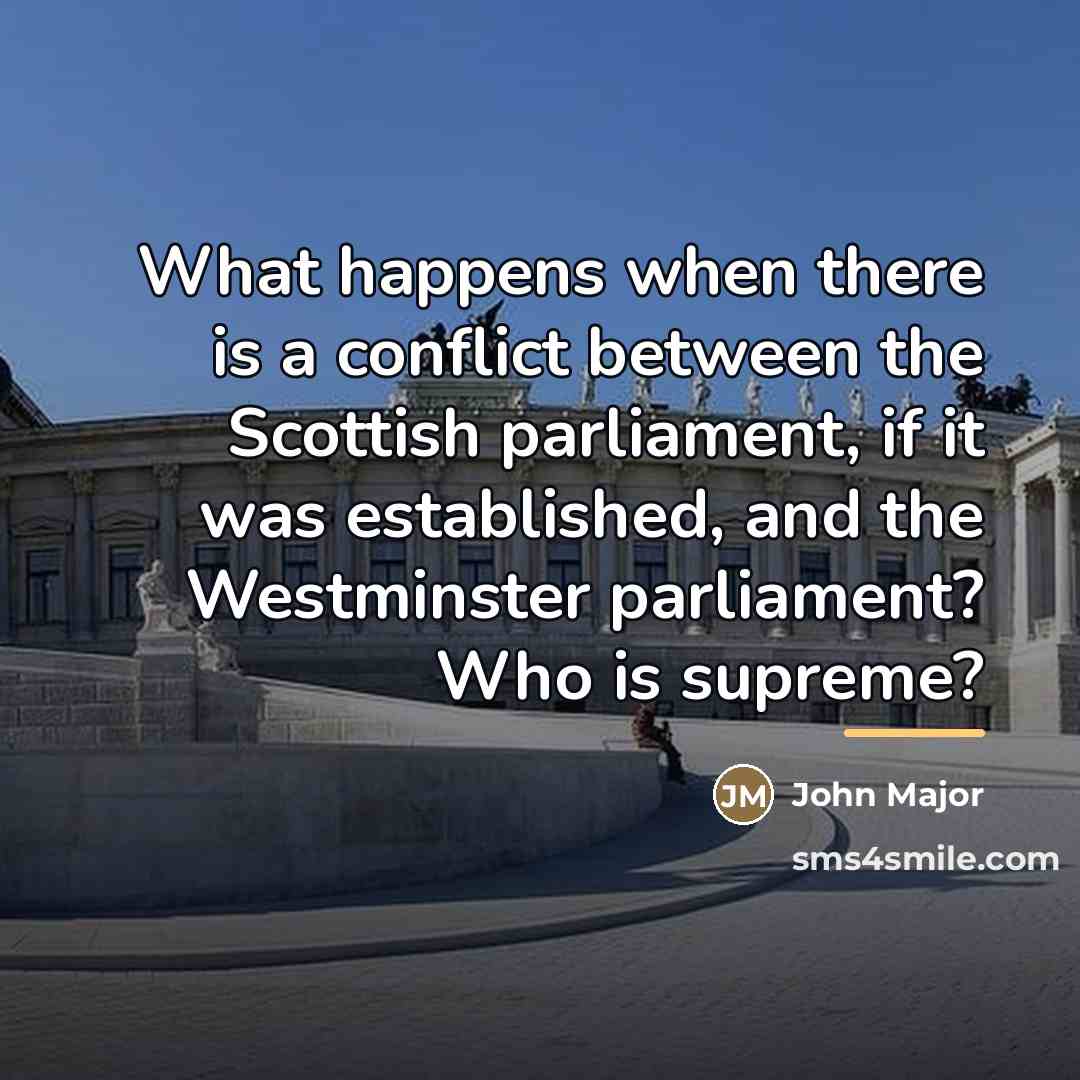 “What happens when there is a conflict between the Scottish…” quote by John Major