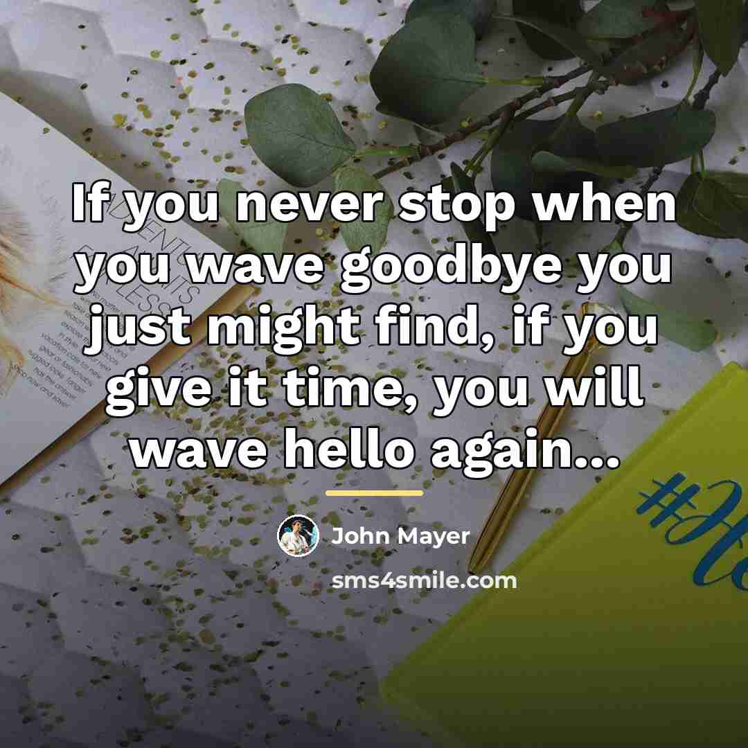 “If you never stop when you wave goodbye you just…” quote by John Mayer