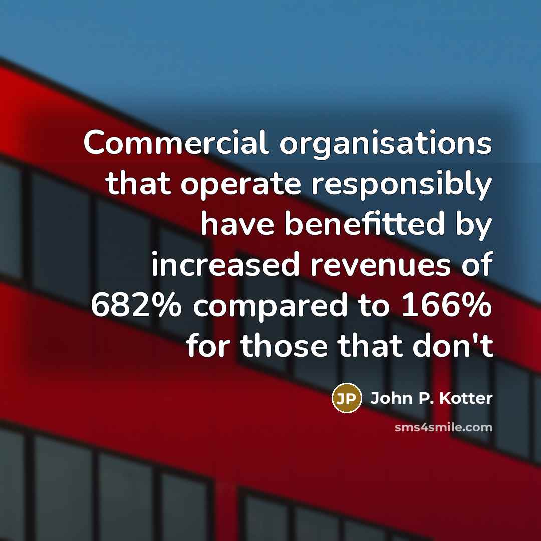 “Commercial organisations that operate responsibly have benefitted by increased revenues…” quote by John P. Kotter