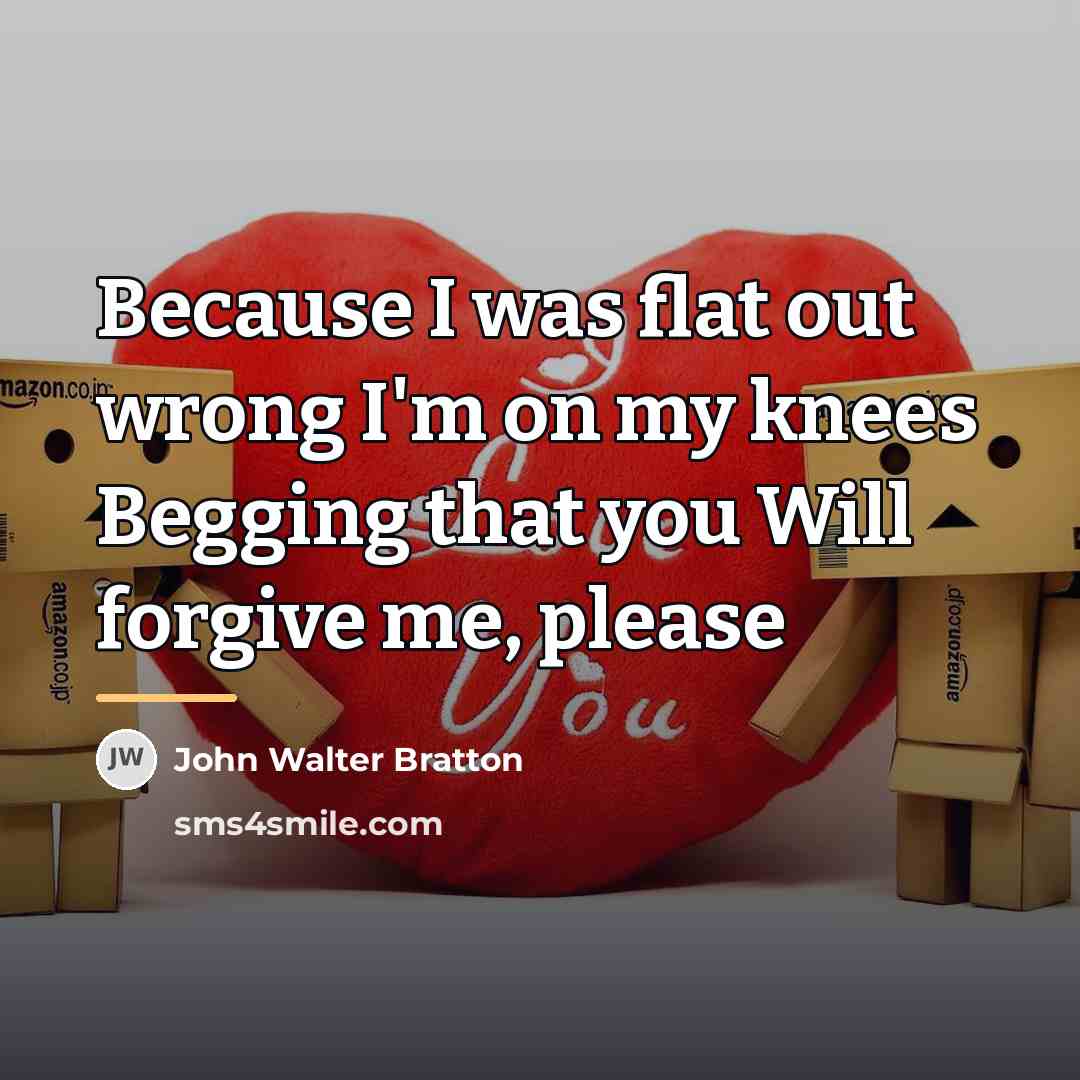 “Because I was flat out wrong I'm on my knees…” quote by John Walter Bratton