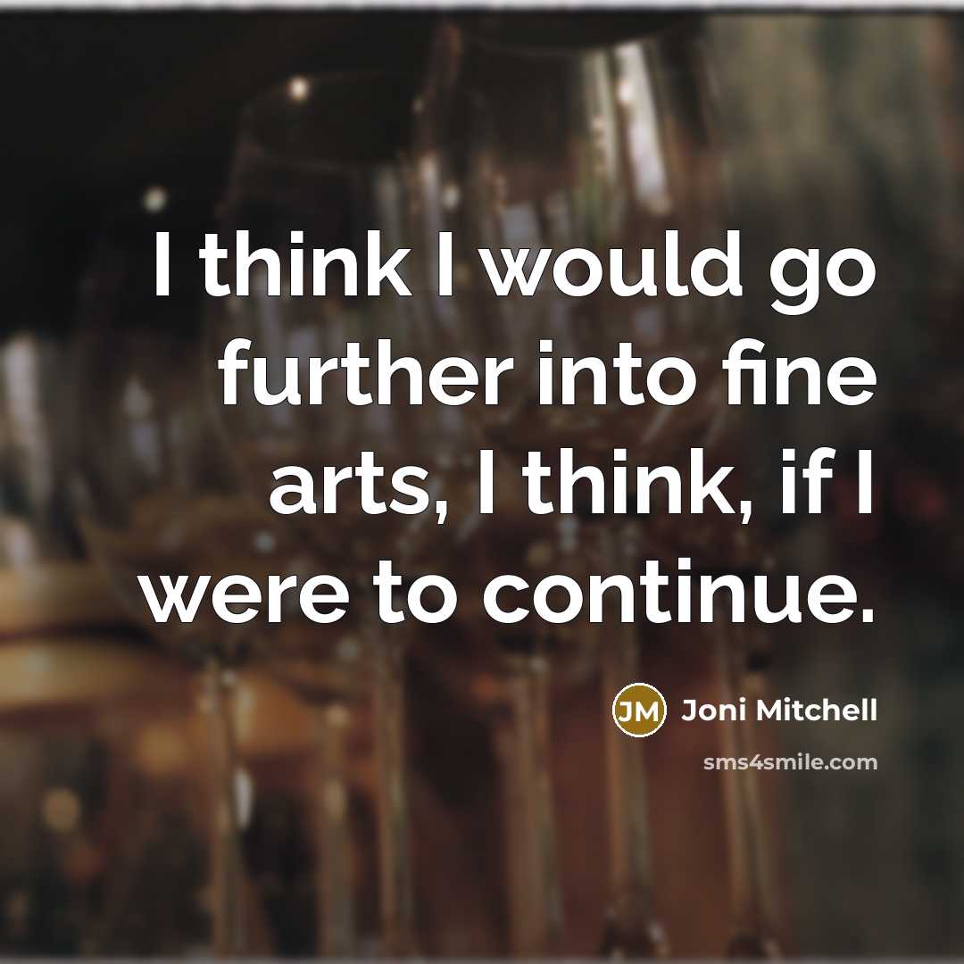 “I think I would go further into fine arts, I…” quote by Joni Mitchell