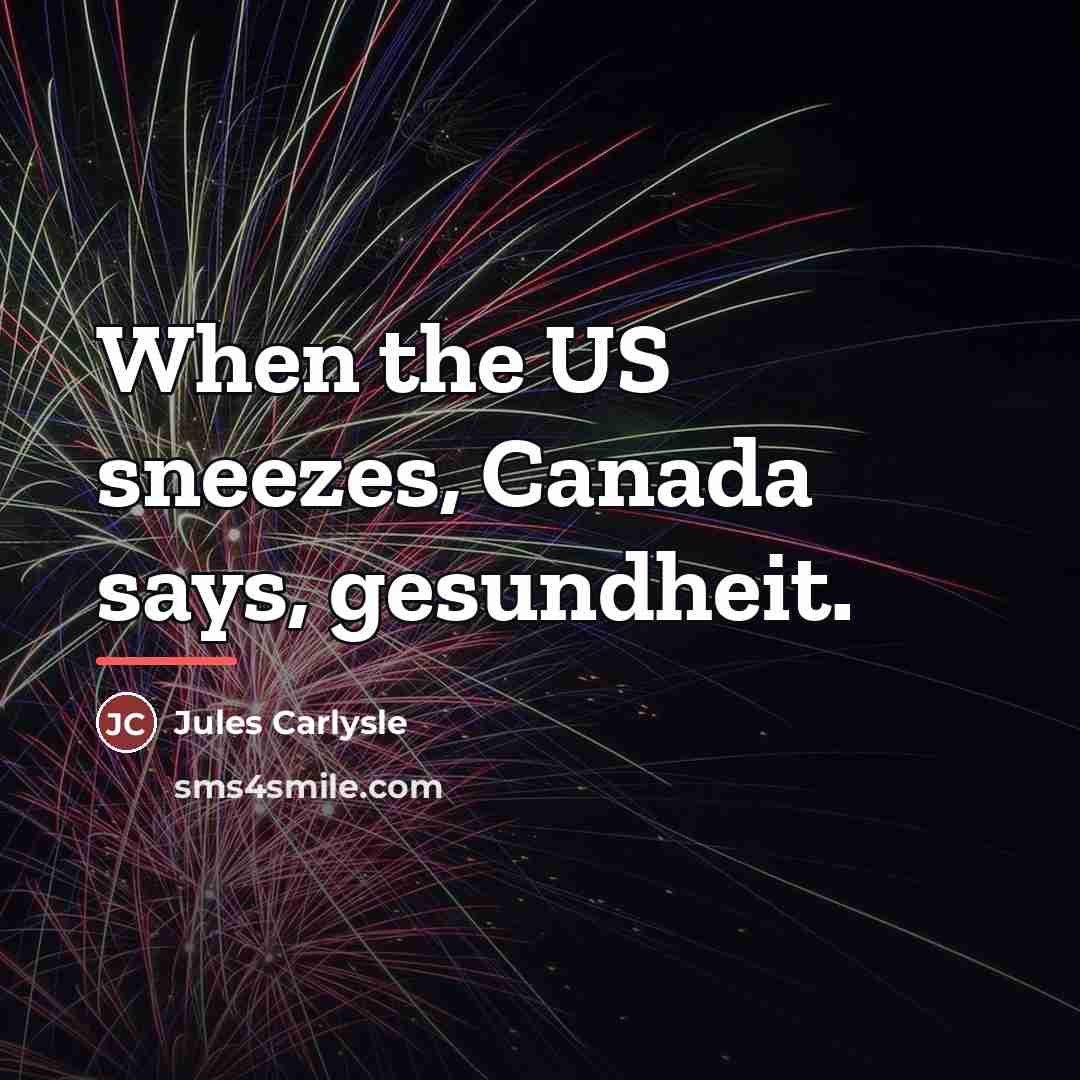 “When the US sneezes, Canada says, gesundheit.…” quote by Jules Carlysle