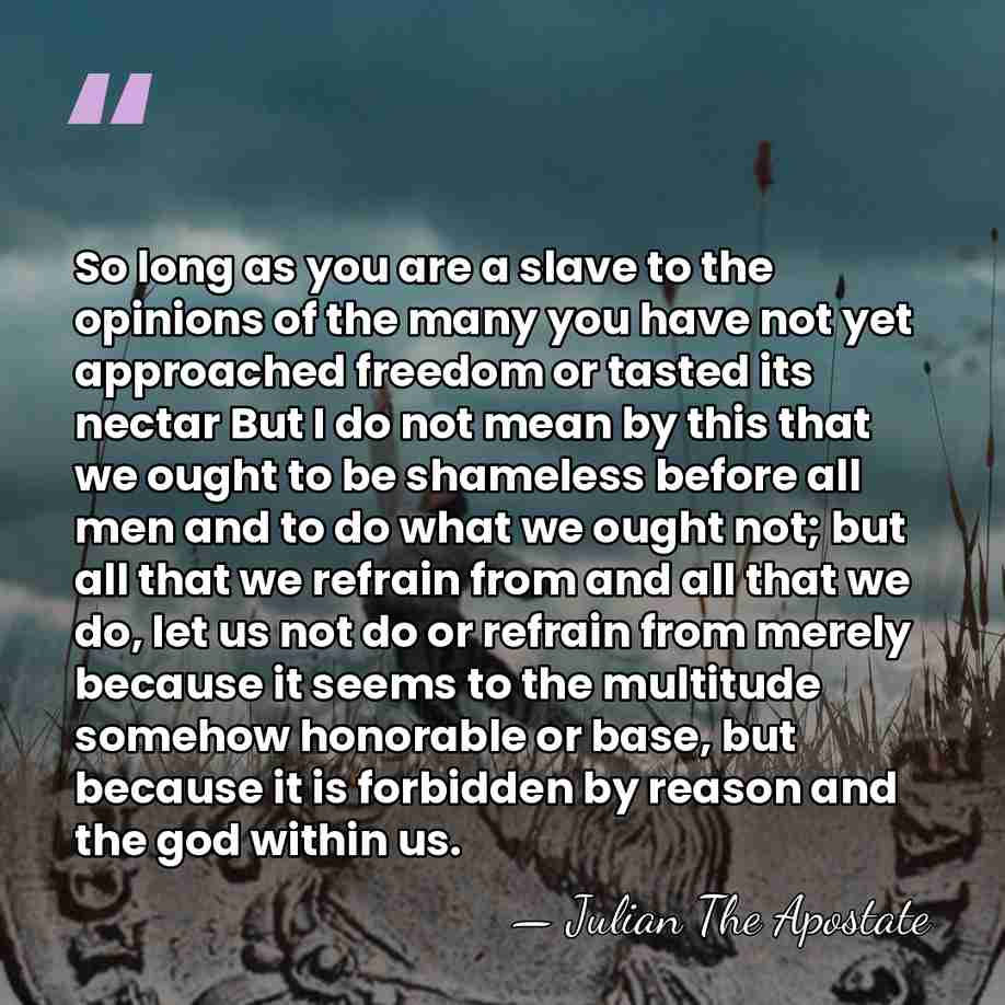 So long as you are a slave to the opinions of the&hellip; - Julian The Apostate