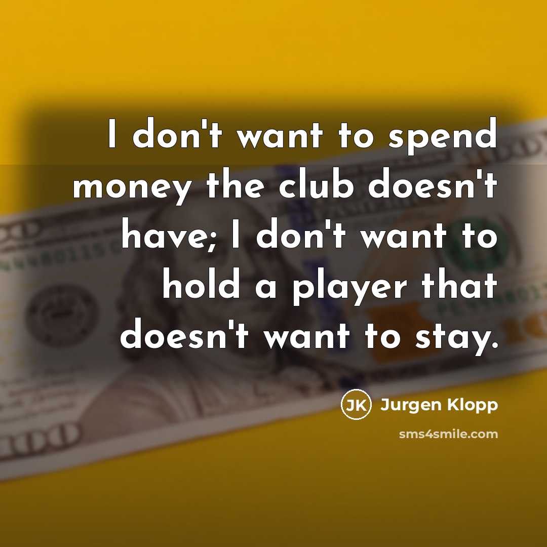 “I don't want to spend money the club doesn't have;…” quote by Jurgen Klopp