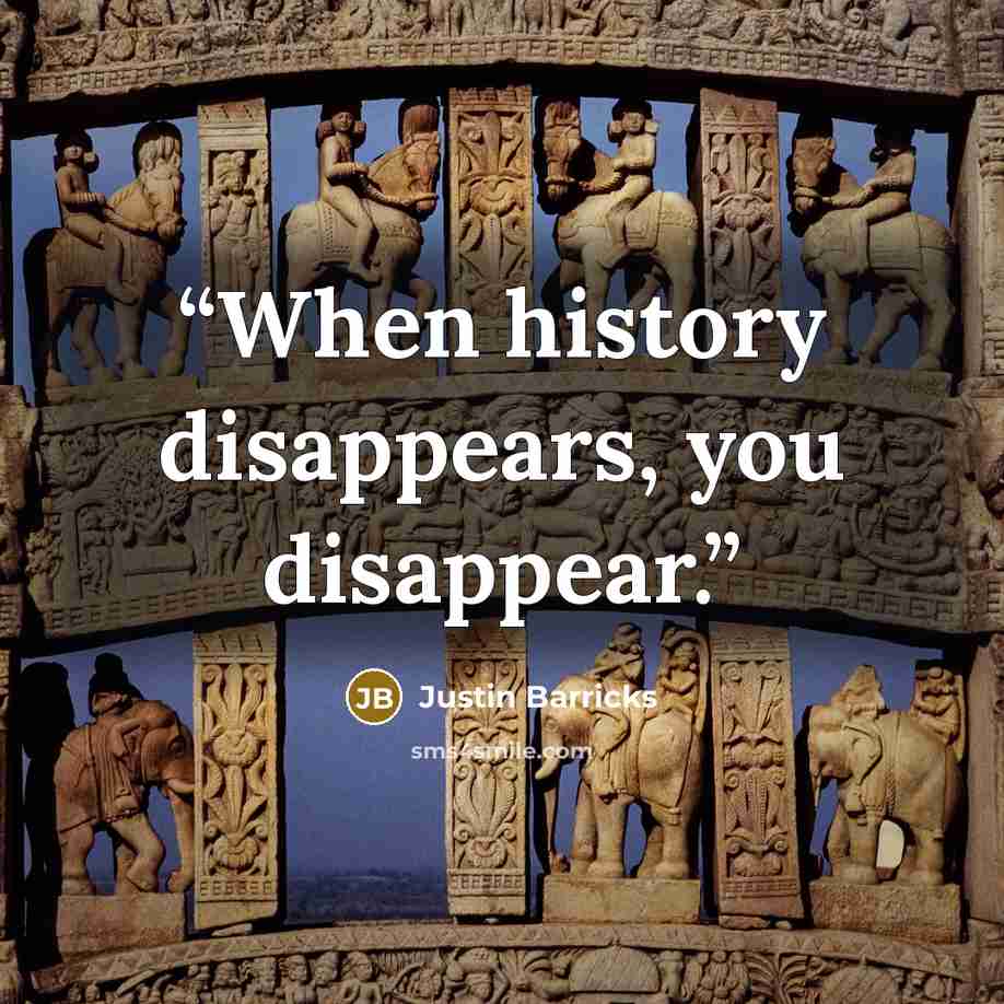 “When history disappears, you disappear.” quote by Justin Barricks
