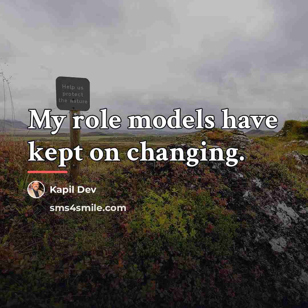 “My role models have kept on changing.…” quote by Kapil Dev