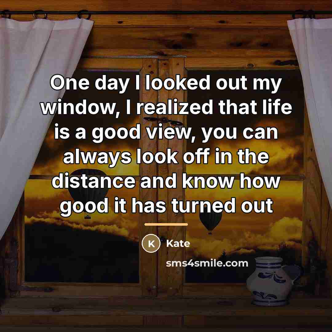 “One day I looked out my window, I realized that…” quote by Kate