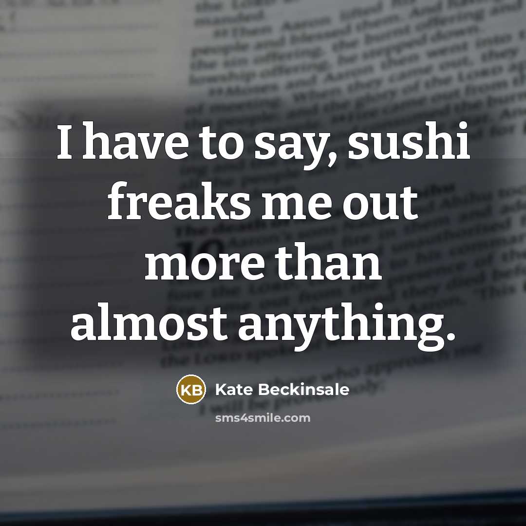“I have to say, sushi freaks me out more than…” quote by Kate Beckinsale