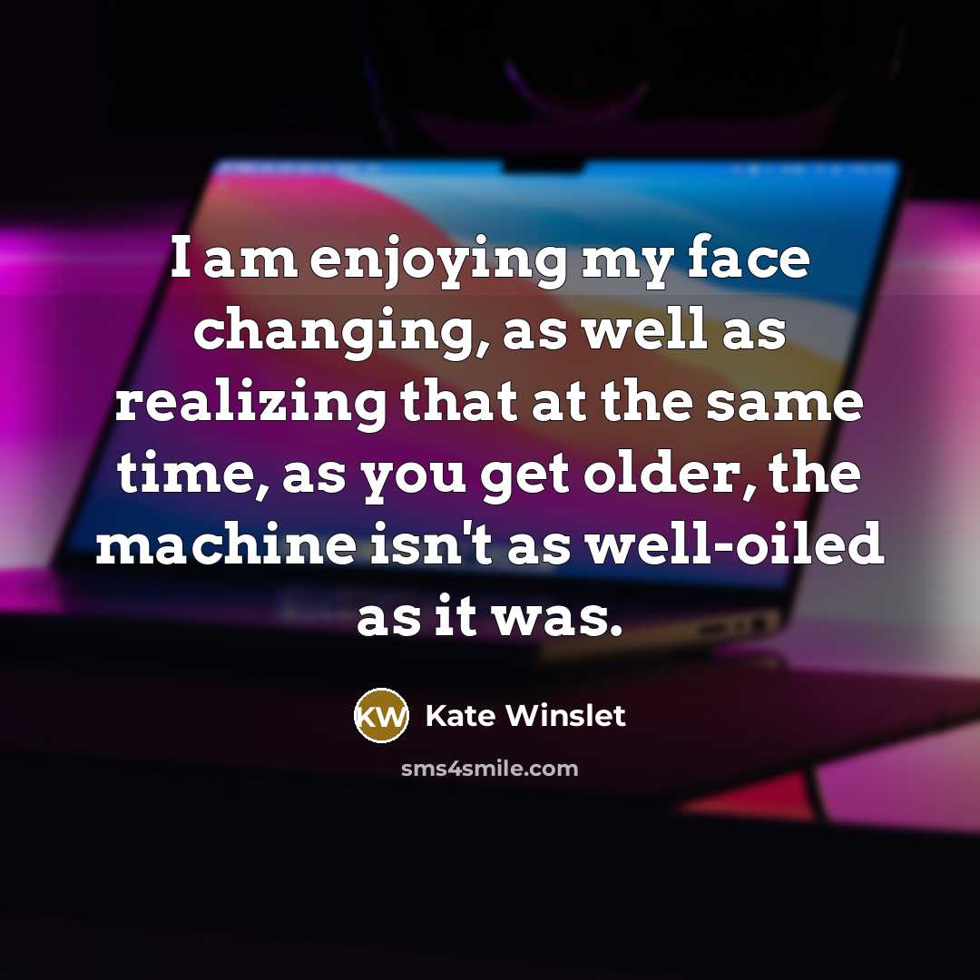 “I am enjoying my face changing, as well as realizing…” quote by Kate Winslet