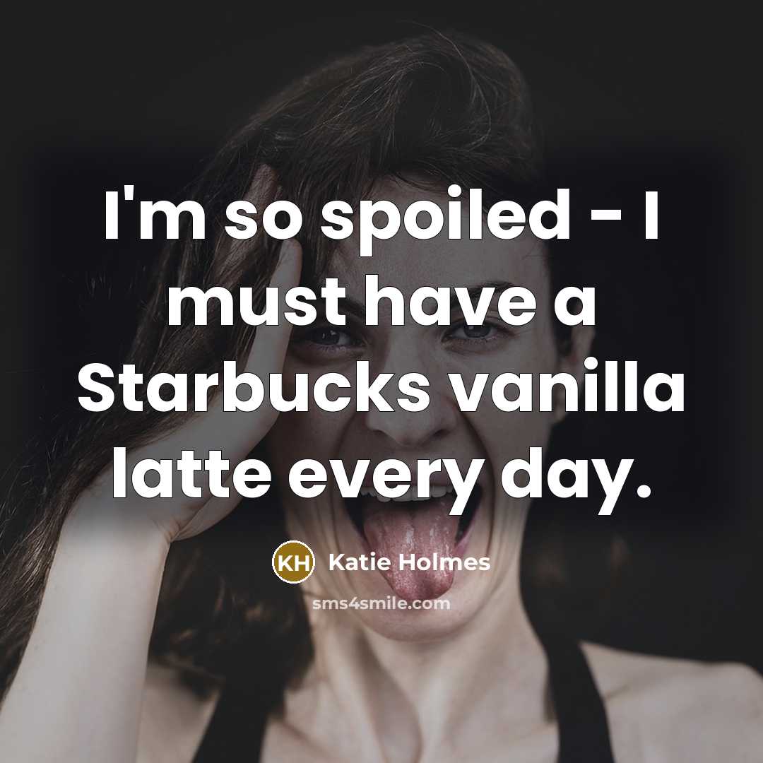 “I'm so spoiled - I must have a Starbucks vanilla…” quote by Katie Holmes