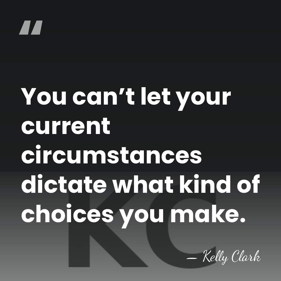 You can’t let your current circumstances dictate what kind of choices you&hellip; - Kelly Clark