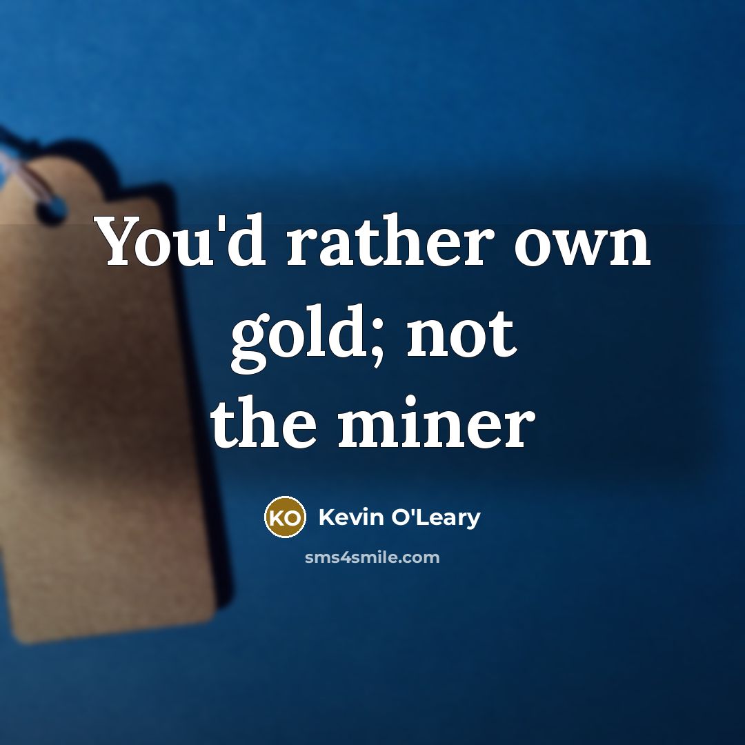 “You'd rather own gold; not the miner…” quote by Kevin O'Leary