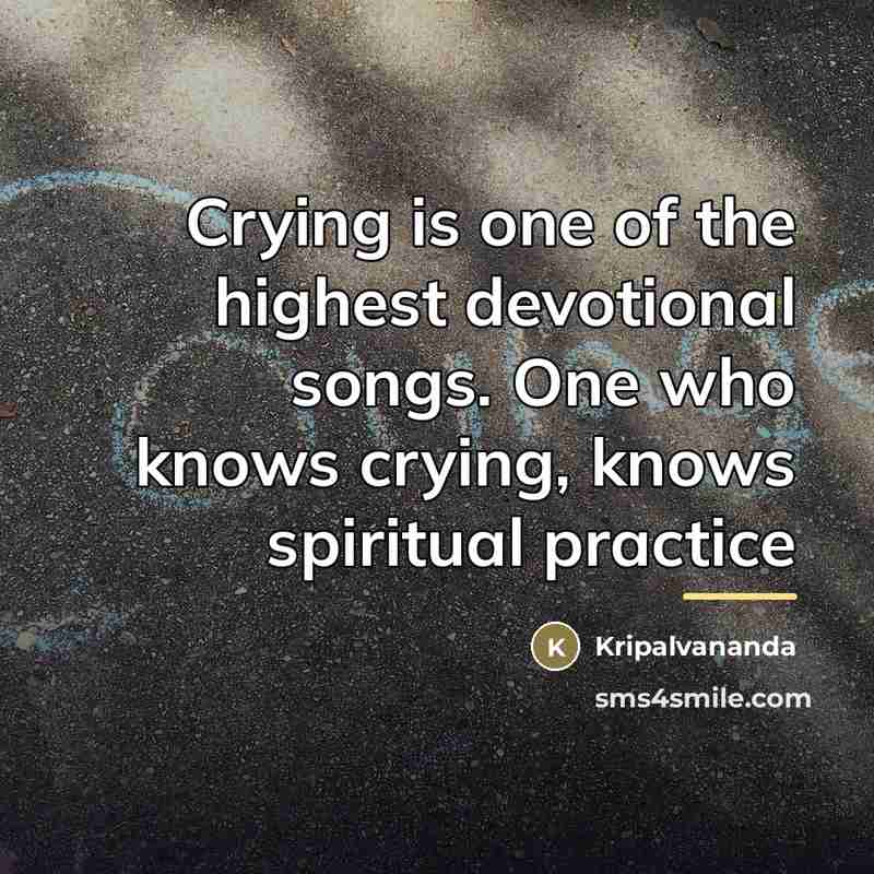 “Crying is one of the highest devotional songs. One who…” quote by Kripalvananda